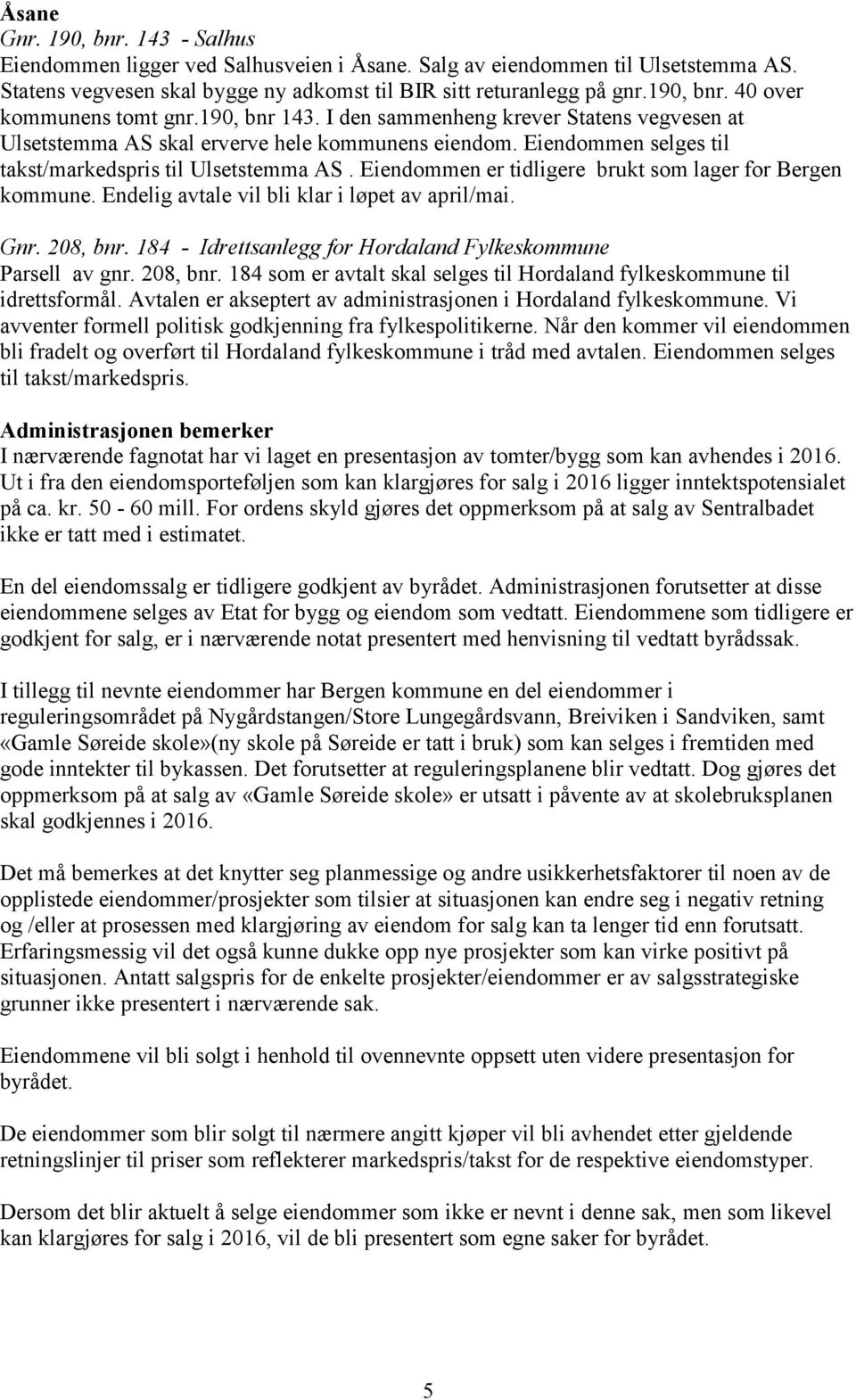 Eiendommen er tidligere brukt som lager for Bergen kommune. Endelig avtale vil bli klar i løpet av april/mai. Gnr. 208, bnr.