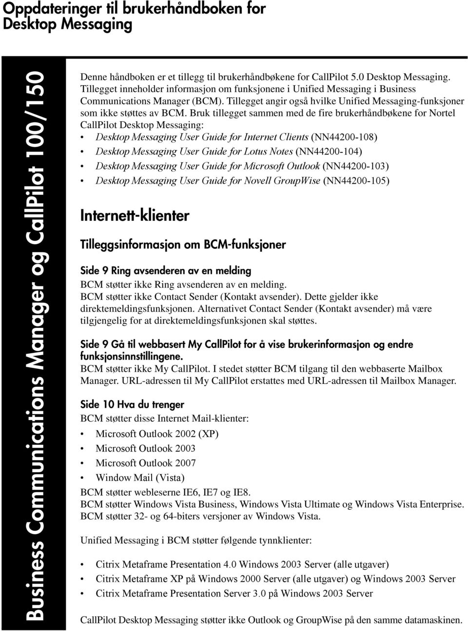 Bruk tillegget sammen med de fire brukerhåndbøkene for Nortel CallPilot Desktop Messaging: Desktop Messaging User Guide for Internet Clients (NN44200-108) Desktop Messaging User Guide for Lotus Notes
