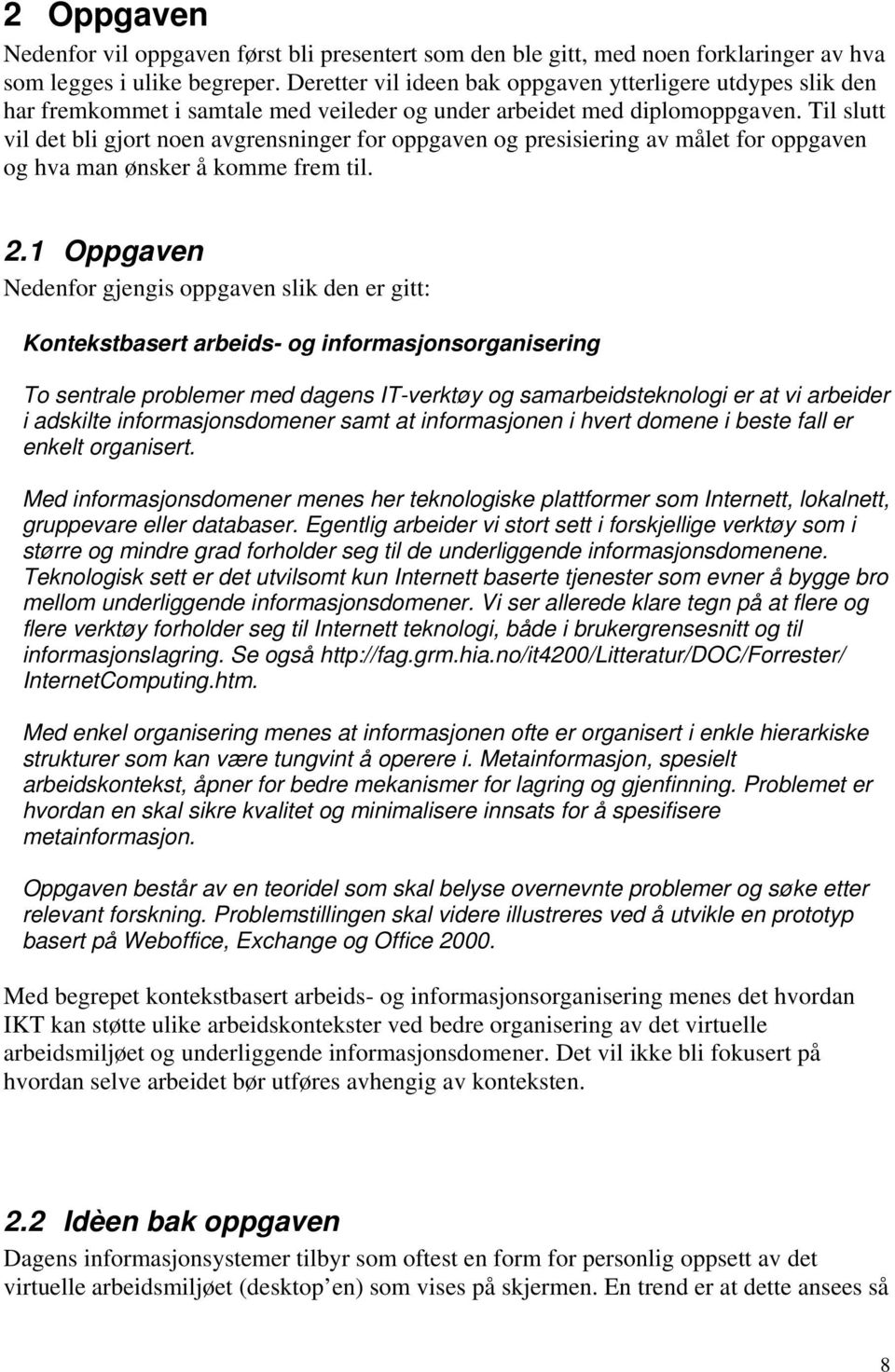 Til slutt vil det bli gjort noen avgrensninger for oppgaven og presisiering av målet for oppgaven og hva man ønsker å komme frem til. 2.