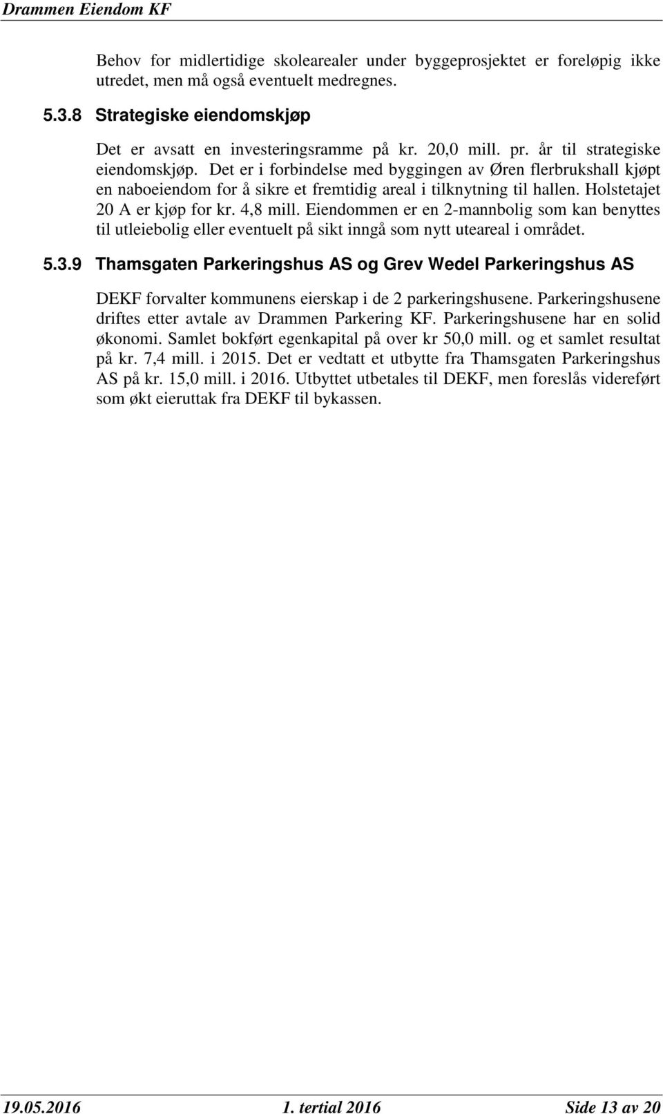 Holstetajet 20 A er kjøp for kr. 4,8 mill. Eiendommen er en 2-mannbolig som kan benyttes til utleiebolig eller eventuelt på sikt inngå som nytt uteareal i området. 5.3.