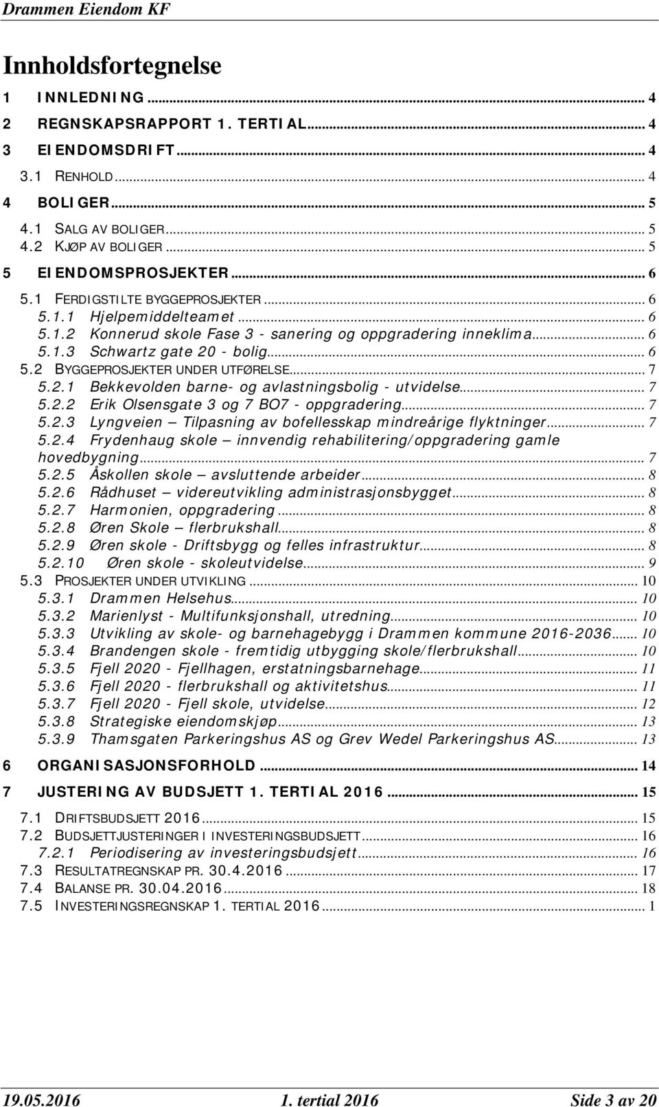 .. 7 5.2.1 Bekkevolden barne- og avlastningsbolig - utvidelse... 7 5.2.2 Erik Olsensgate 3 og 7 BO7 - oppgradering... 7 5.2.3 Lyngveien Tilpasning av bofellesskap mindreårige flyktninger... 7 5.2.4 Frydenhaug skole innvendig rehabilitering/oppgradering gamle hovedbygning.