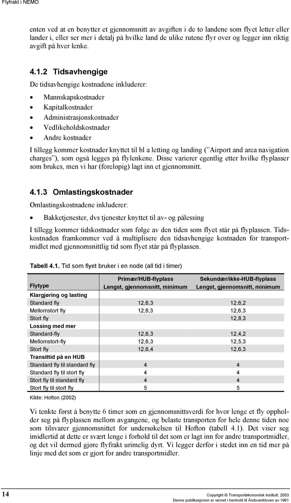 2 Tidsavhengige De tidsavhengige kostnadene inkluderer: Mannskapskostnader Kapitalkostnader Administrasjonskostnader Vedlikeholdskostnader Andre kostnader I tillegg kommer kostnader knyttet til bl a