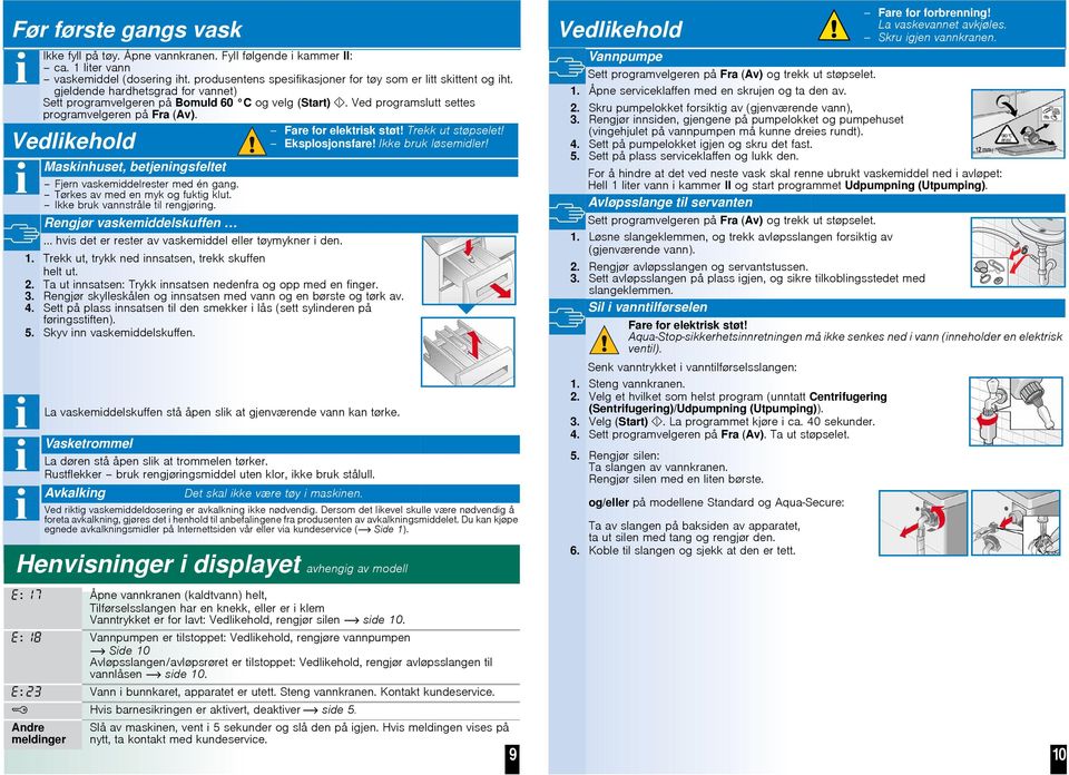 Eksplosjonsfare! Ikke bruk løsemidler! Vedlikehold Maskinhuset, betjeningsfeltet Fjern vaskemiddelrester med én gang. Tørkes av med en myk og fuktig klut. Ikke bruk vannstråle til rengjøring.