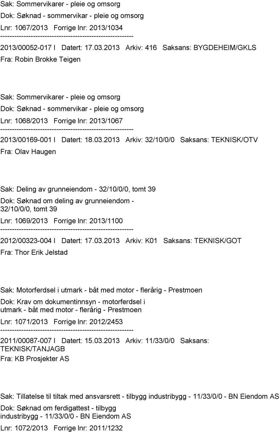 2013 Arkiv: 416 Saksans: BYGDEHEIM/GKLS Fra: Robin Brokke Teigen Sak: Sommervikarer - pleie og omsorg Dok: Søknad - sommervikar - pleie og omsorg Lnr: 1068/2013 Forrige lnr: 2013/1067 2013/00169-001