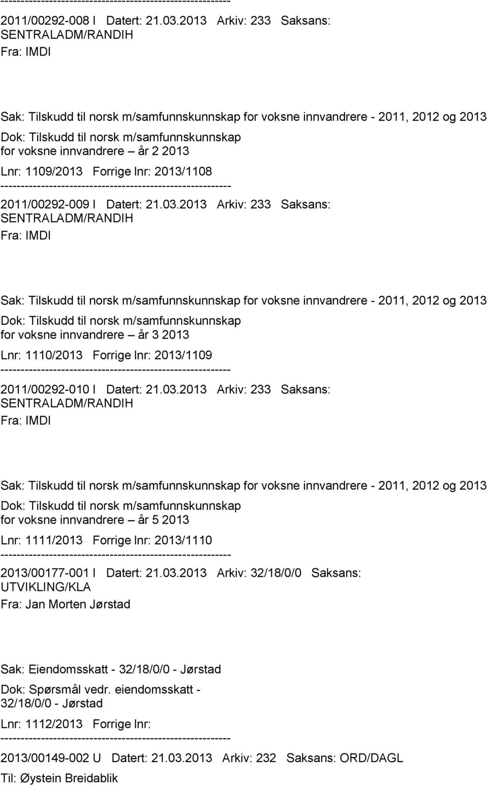 innvandrere år 2 2013 Lnr: 1109/2013 Forrige lnr: 2013/1108 2011/00292-009 I Datert: 21.03. innvandrere år 3 2013 Lnr: 1110/2013 Forrige lnr: 2013/1109 2011/00292-010 I Datert: 21.03. innvandrere år 5 2013 Lnr: 1111/2013 Forrige lnr: 2013/1110 2013/00177-001 I Datert: 21.