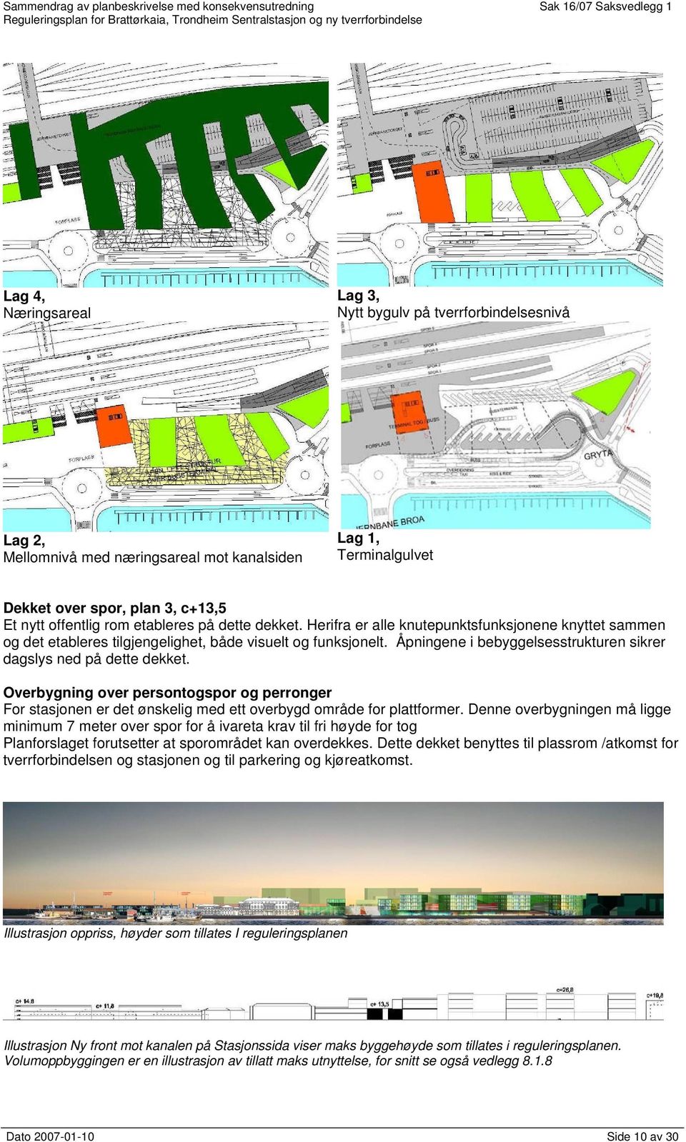 Åpningene i bebyggelsesstrukturen sikrer dagslys ned på dette dekket. Overbygning over persontogspor og perronger For stasjonen er det ønskelig med ett overbygd område for plattformer.