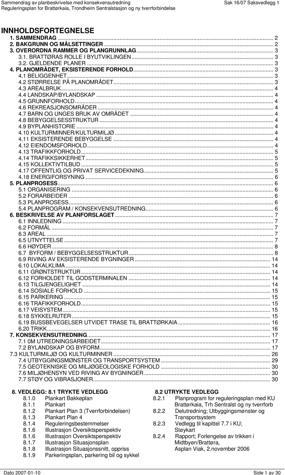 .. 4 4.8 BEBYGGELSESSTRUKTUR... 4 4.9 BYPLANHISTORIE... 4 4.10 KULTURMINNER/KULTURMILJØ... 4 4.11 EKSISTERENDE BEBYGGELSE... 4 4.12 EIENDOMSFORHOLD... 4 4.13 TRAFIKKFORHOLD... 5 4.14 TRAFIKKSIKKERHET.