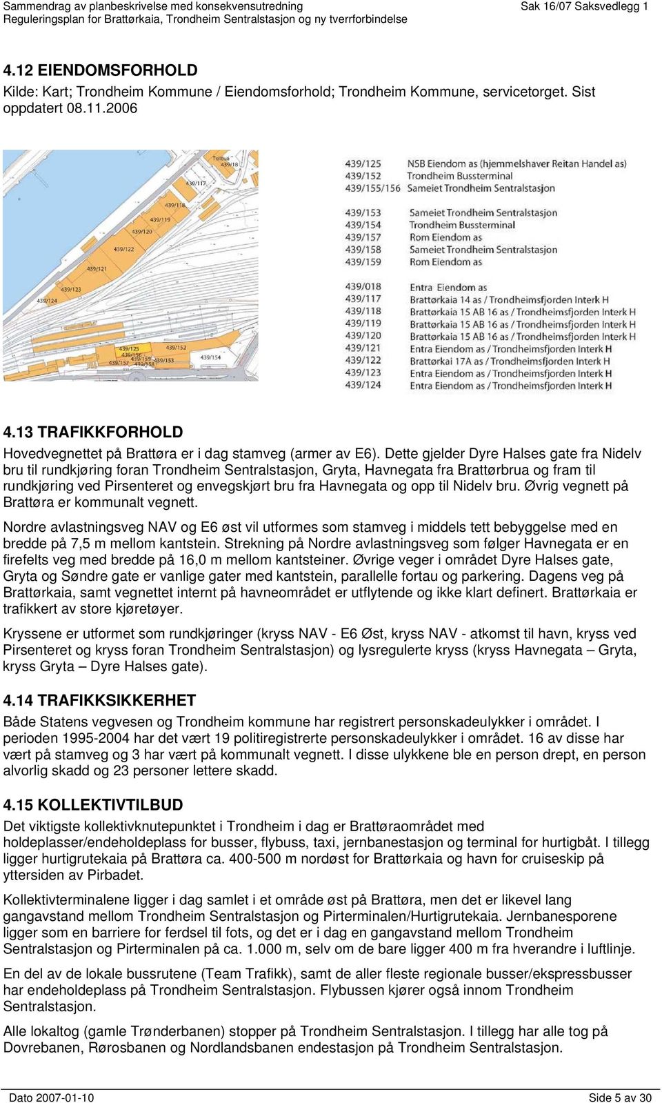 Dette gjelder Dyre Halses gate fra Nidelv bru til rundkjøring foran Trondheim Sentralstasjon, Gryta, Havnegata fra Brattørbrua og fram til rundkjøring ved Pirsenteret og envegskjørt bru fra Havnegata