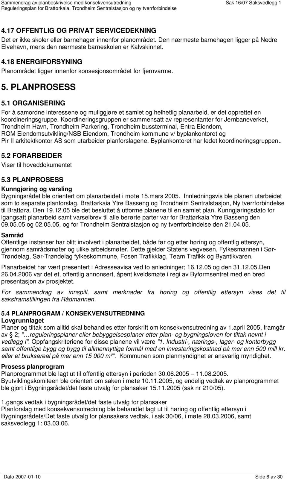 1 ORGANISERING For å samordne interessene og muliggjøre et samlet og helhetlig planarbeid, er det opprettet en koordineringsgruppe.