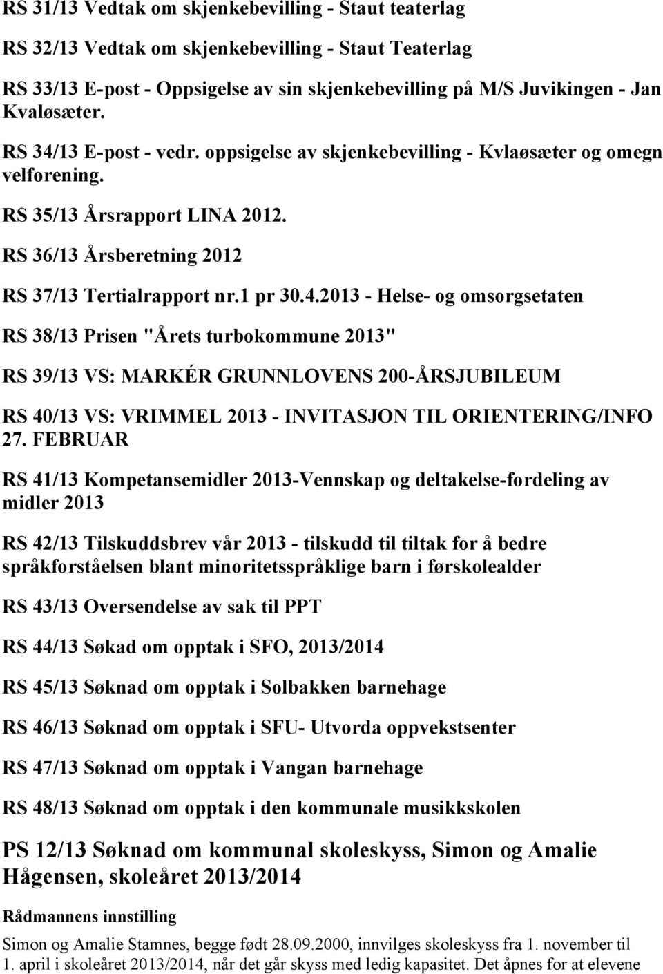 FEBRUAR RS 41/13 Kompetansemidler 2013-Vennskap og deltakelse-fordeling av midler 2013 RS 42/13 Tilskuddsbrev vår 2013 - tilskudd til tiltak for å bedre språkforståelsen blant minoritetsspråklige