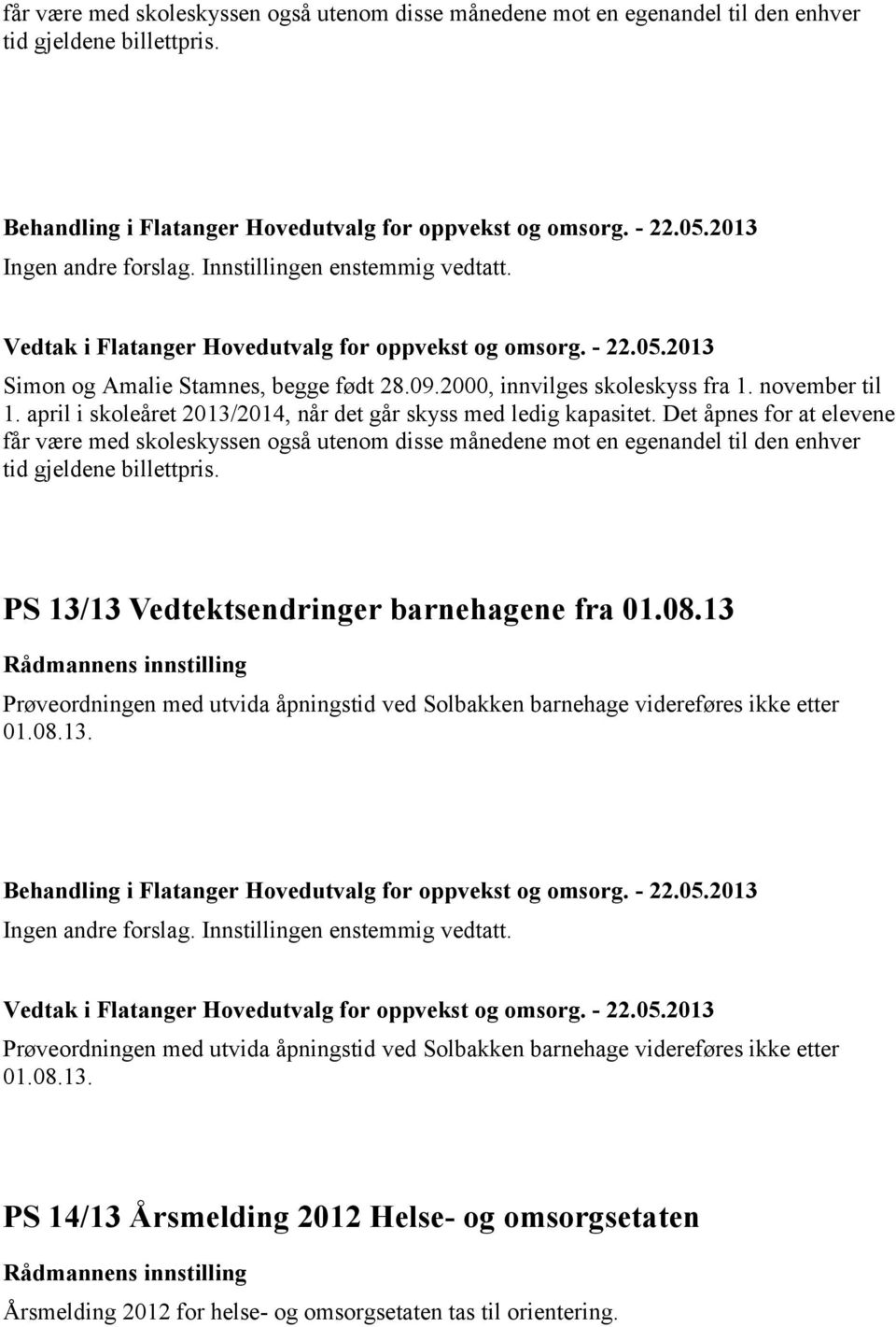 Det åpnes for at elevene får være med skoleskyssen også utenom disse månedene mot en egenandel til den enhver tid gjeldene billettpris. PS 13/13 Vedtektsendringer barnehagene fra 01.08.