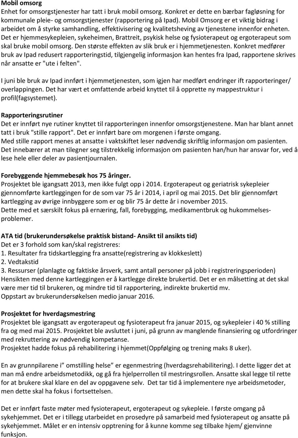 Det er hjemmesykepleien, sykeheimen, Brattreit, psykisk helse og fysioterapeut og ergoterapeut som skal bruke mobil omsorg. Den største effekten av slik bruk er i hjemmetjenesten.