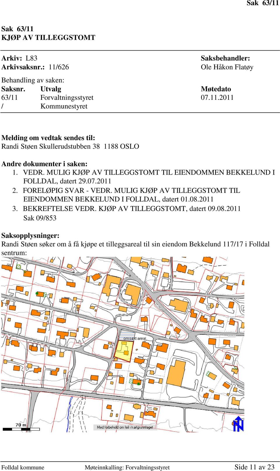 08.2011 3. BEKREFTELSE VEDR. KJØP AV TILLEGGSTOMT, datert 09.08.2011 Sak 09/853 Saksopplysninger: Randi Støen søker om å få kjøpe et tilleggsareal til sin eiendom Bekkelund 117/17 i