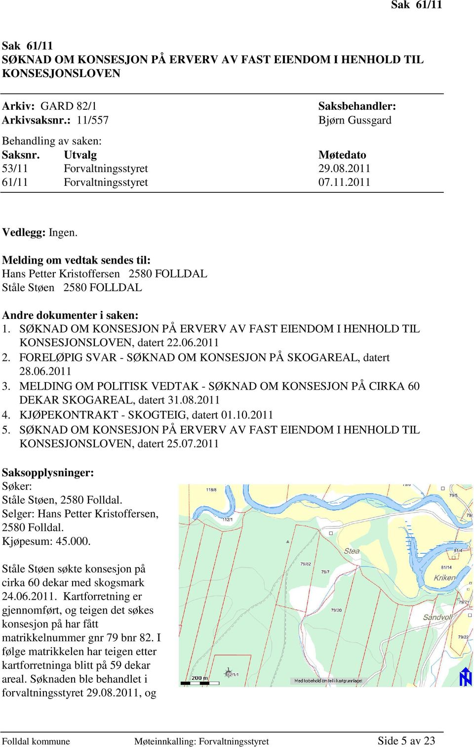 Melding om vedtak sendes til: Hans Petter Kristoffersen 2580 FOLLDAL Ståle Støen 2580 FOLLDAL Andre dokumenter i saken: 1.