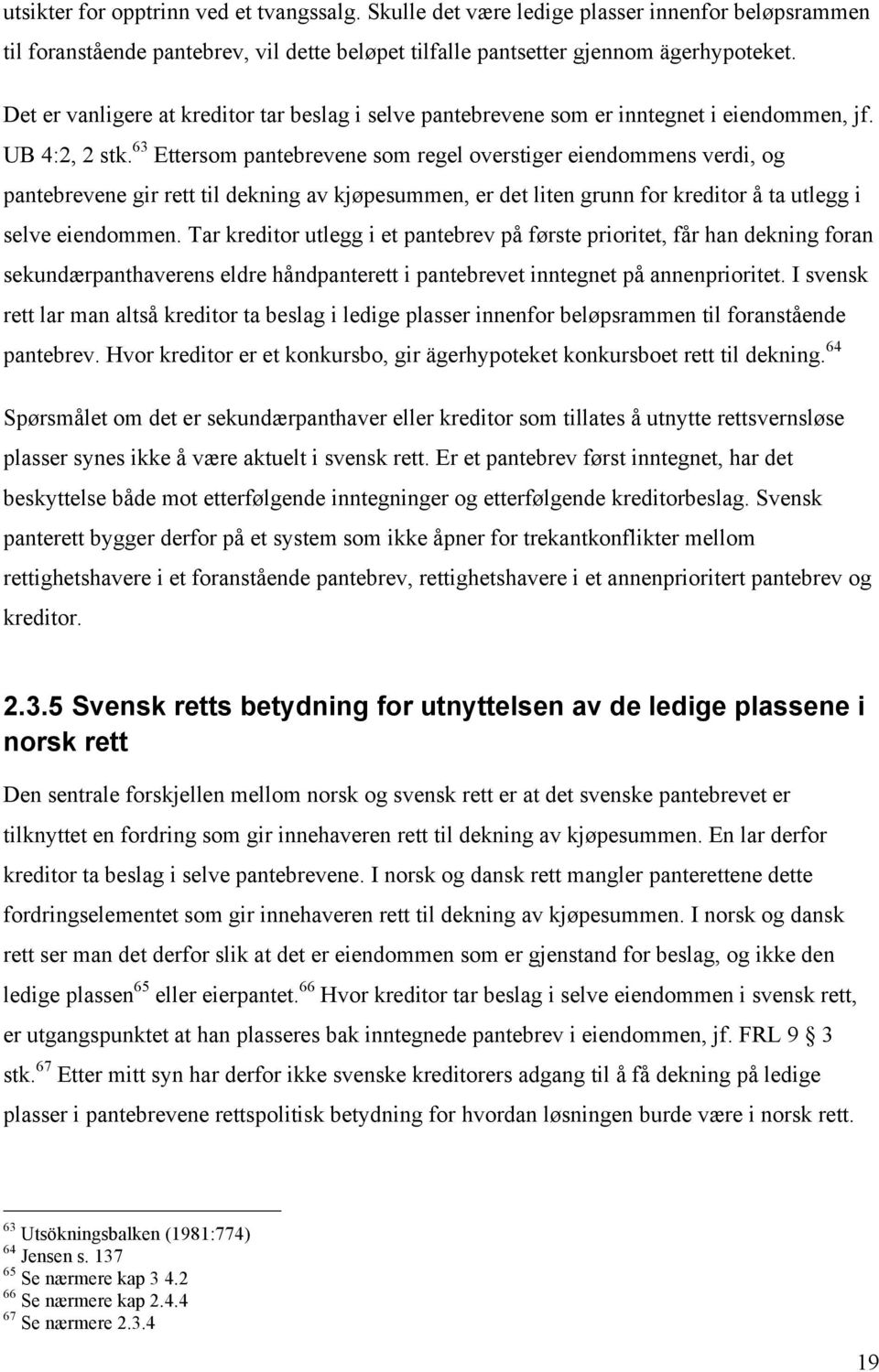 63 Ettersom pantebrevene som regel overstiger eiendommens verdi, og pantebrevene gir rett til dekning av kjøpesummen, er det liten grunn for kreditor å ta utlegg i selve eiendommen.