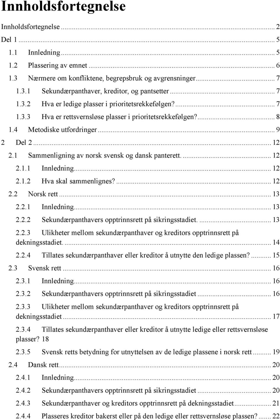 1 Sammenligning av norsk svensk og dansk panterett.... 12 2.1.1 Innledning... 12 2.1.2 Hva skal sammenlignes?... 12 2.2 Norsk rett... 13 2.2.1 Innledning... 13 2.2.2 Sekundærpanthavers opptrinnsrett på sikringsstadiet.