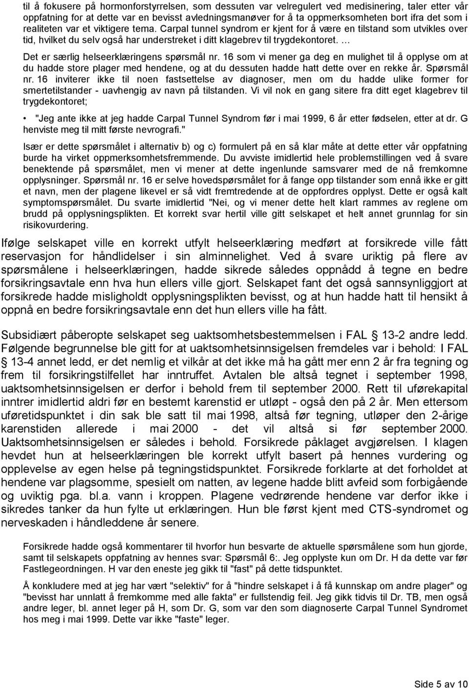 Det er særlig helseerklæringens spørsmål nr. 16 som vi mener ga deg en mulighet til å opplyse om at du hadde store plager med hendene, og at du dessuten hadde hatt dette over en rekke år. Spørsmål nr.