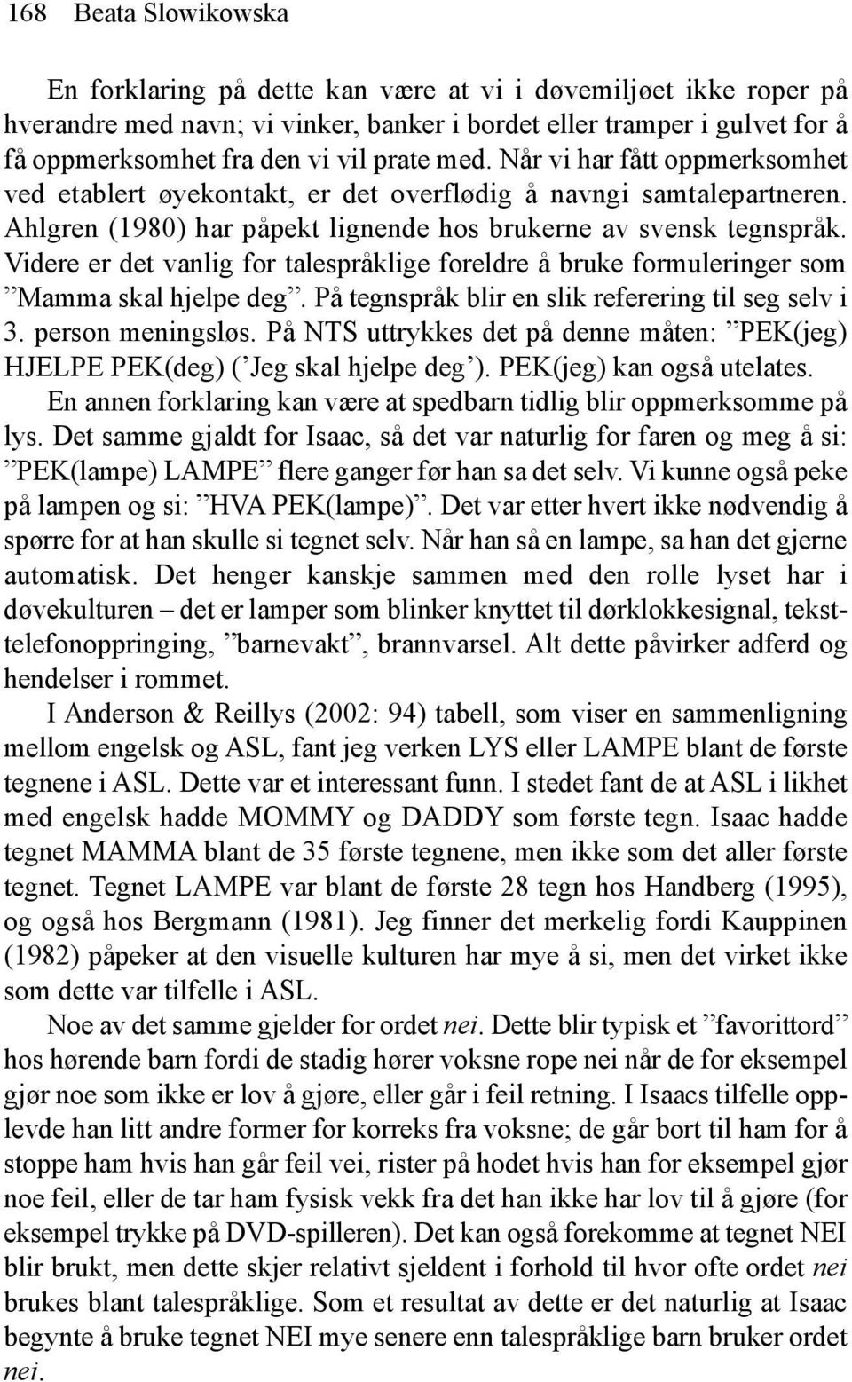 Videre er det vanlig for talespråklige foreldre å bruke formuleringer som Mamma skal hjelpe deg. På tegnspråk blir en slik referering til seg selv i 3. person meningsløs.