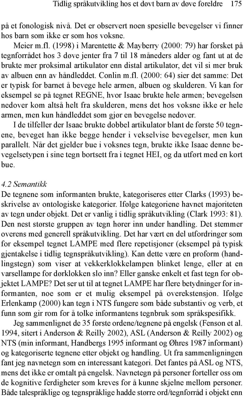 si mer bruk av albuen enn av håndleddet. Conlin m.fl. (2000: 64) sier det samme: Det er typisk for barnet å bevege hele armen, albuen og skulderen.