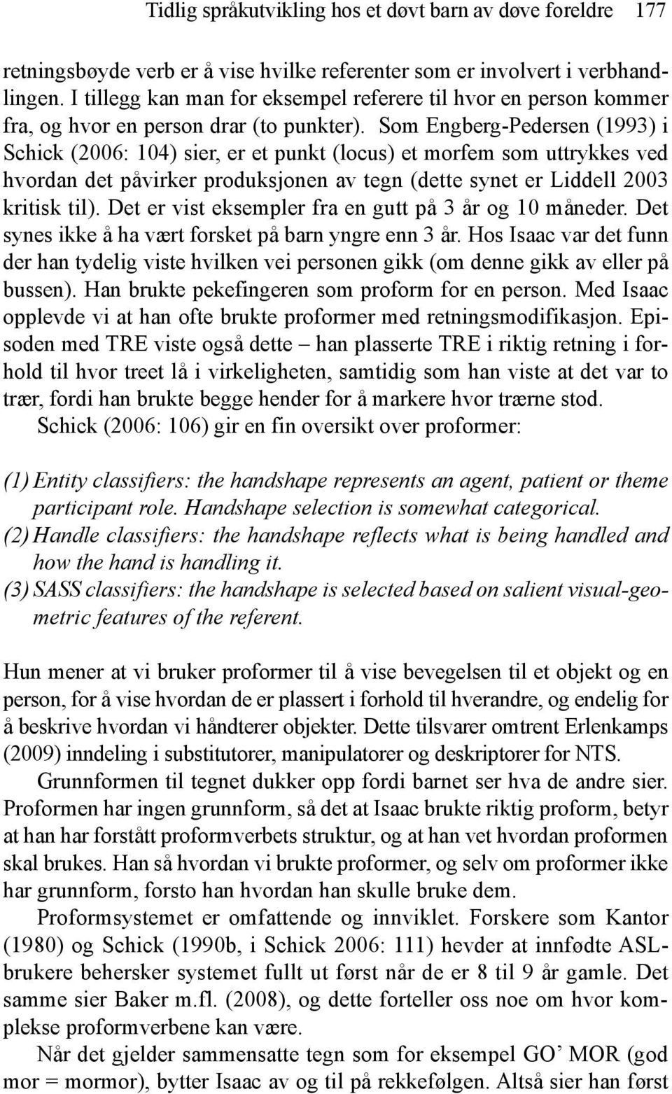 Som Engberg-Pedersen (1993) i Schick (2006: 104) sier, er et punkt (locus) et morfem som uttrykkes ved hvordan det påvirker produksjonen av tegn (dette synet er Liddell 2003 kritisk til).