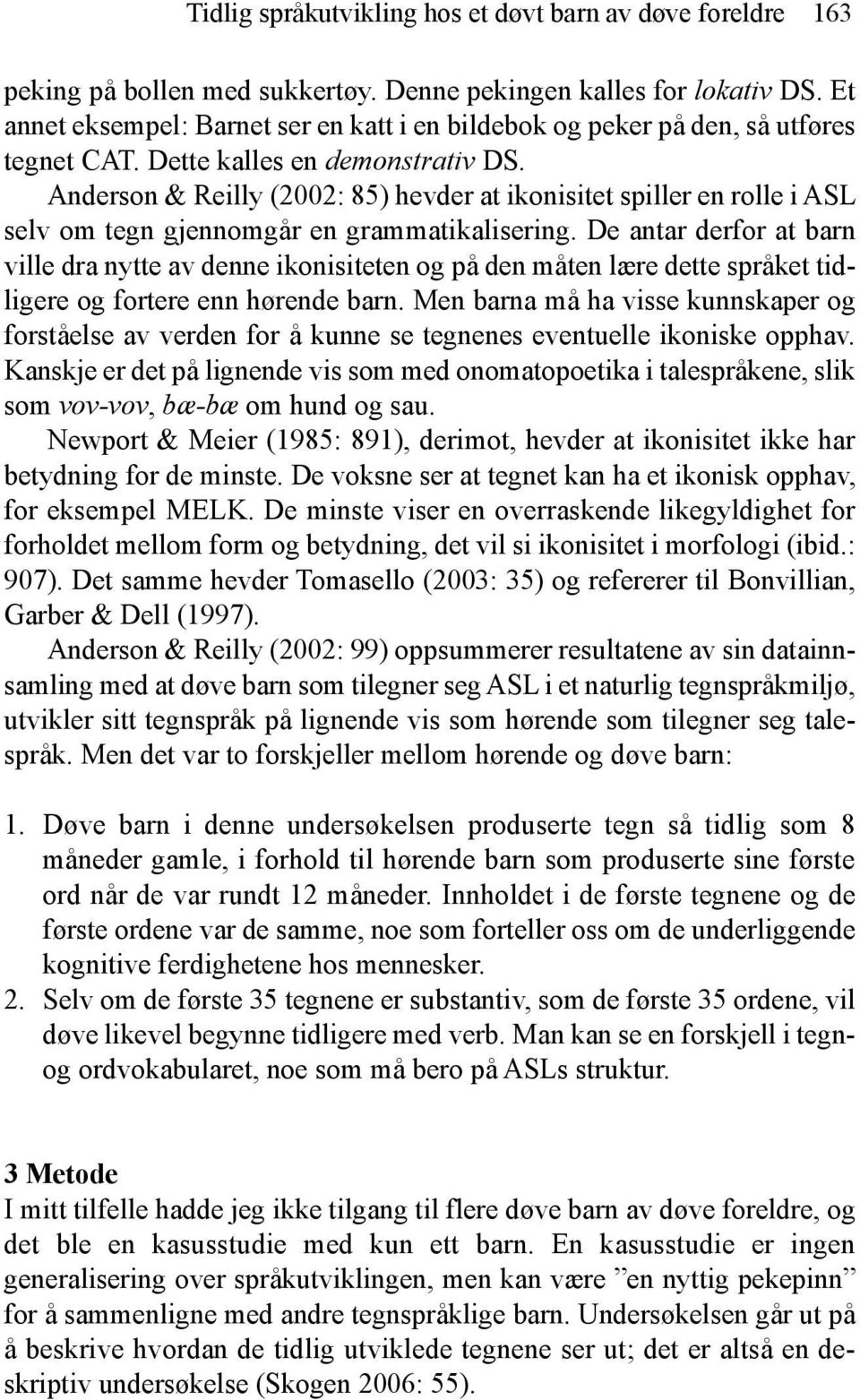 Anderson & Reilly (2002: 85) hevder at ikonisitet spiller en rolle i ASL selv om tegn gjennomgår en grammatikalisering.