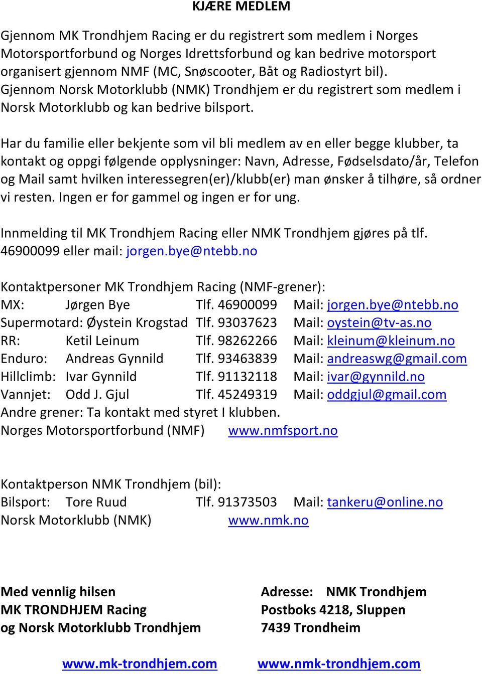 Har du familie eller bekjente som vil bli medlem av en eller begge klubber, ta kontakt og oppgi følgende opplysninger: Navn, Adresse, Fødselsdato/år, Telefon og Mail samt hvilken