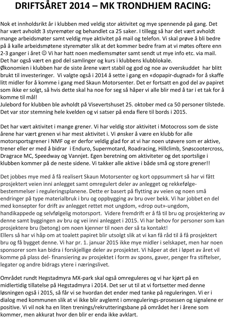 Vi skal prøve å bli bedre på å kalle arbeidsmøtene styremøter slik at det kommer bedre fram at vi møtes oftere enn 2-3 ganger i året Vi har hatt noen medlemsmøter samt sendt ut mye info etc. via mail.