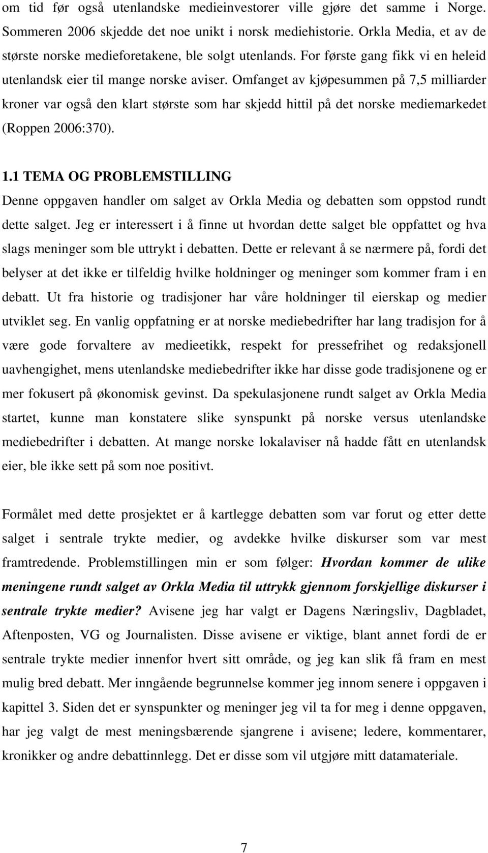 Omfanget av kjøpesummen på 7,5 milliarder kroner var også den klart største som har skjedd hittil på det norske mediemarkedet (Roppen 2006:370). 1.