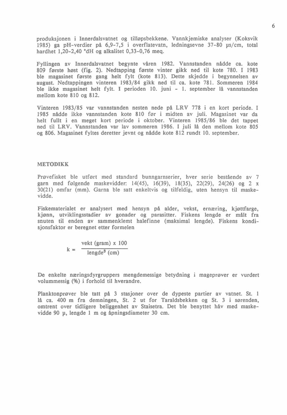 Fyllingen av Innerdalsvatnet begynte vfiren 1982. Vannstanden nfidde ca. kote 809 første høst (fig. 2). Nedtapping første vinter gikk ned til kote 780.