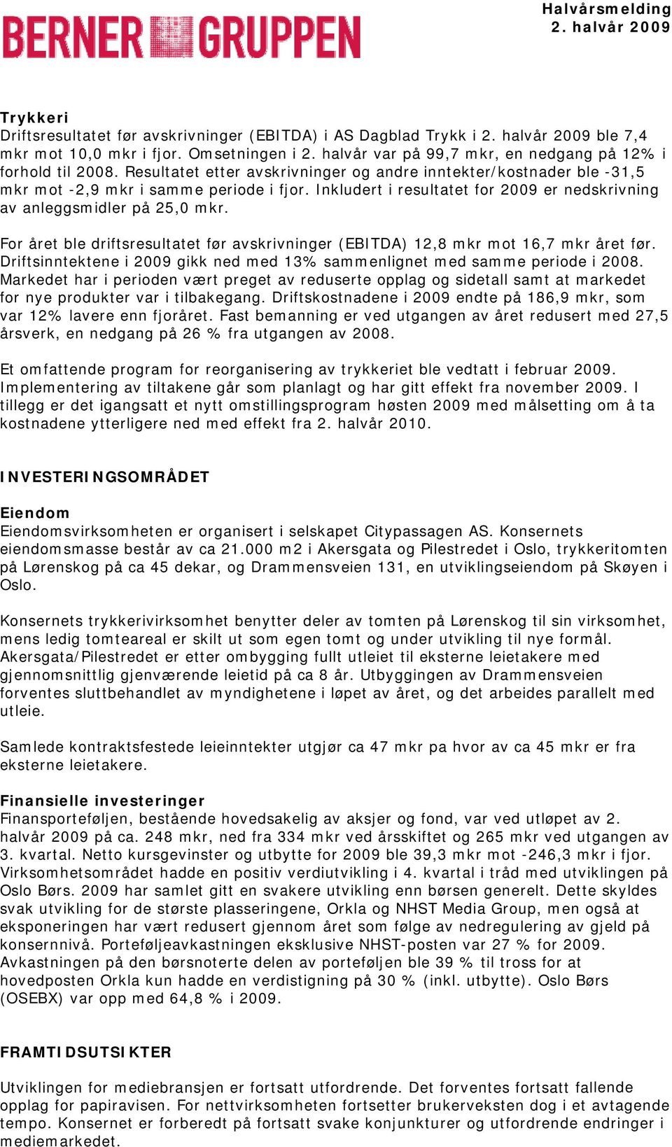 For året ble driftsresultatet før avskrivninger (EBITDA) 12,8 mot 16,7 året før. Driftsinntektene i 2009 gikk ned med 13% sammenlignet med samme periode i 2008.