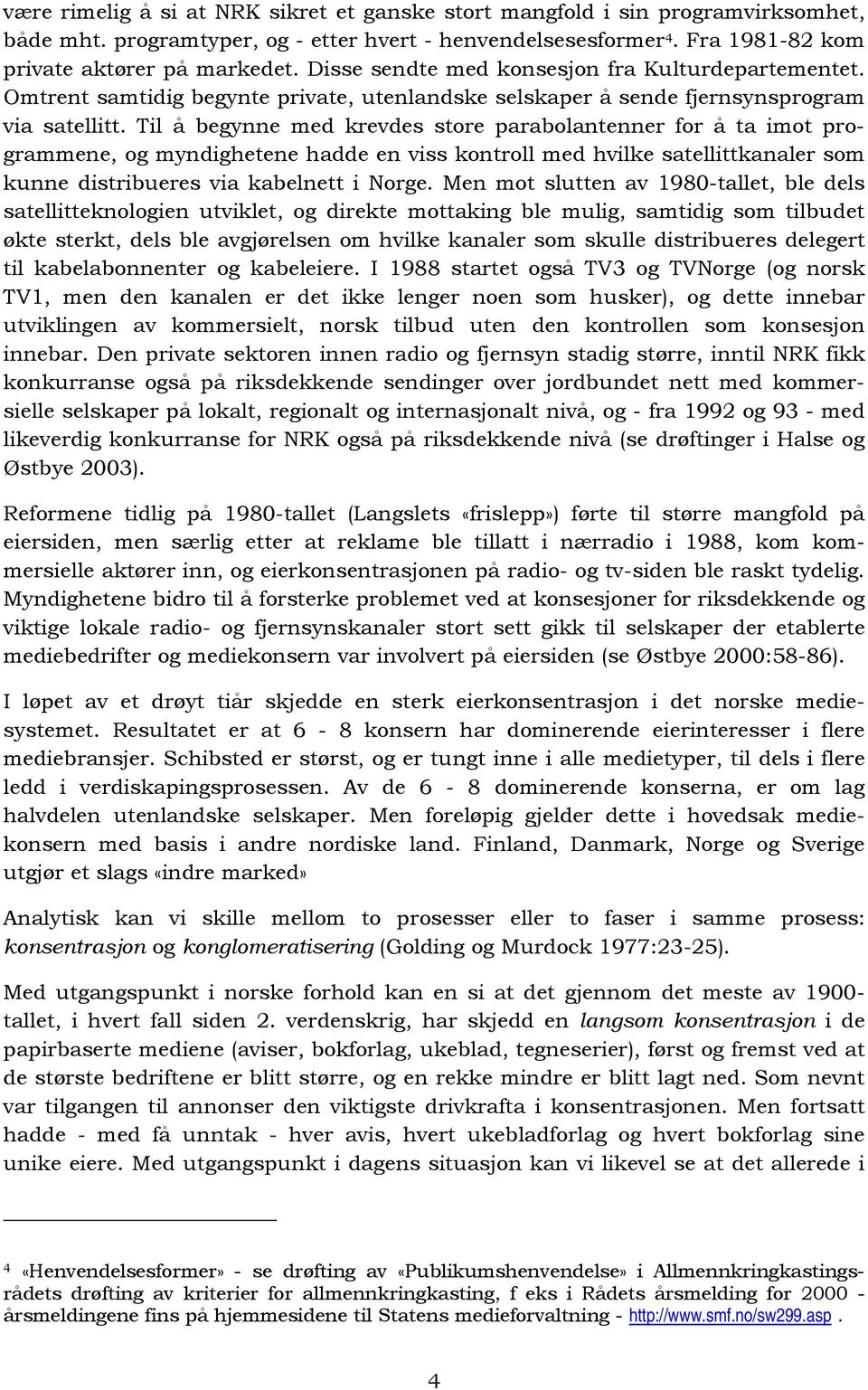 Til å begynne med krevdes store parabolantenner for å ta imot programmene, og myndighetene hadde en viss kontroll med hvilke satellittkanaler som kunne distribueres via kabelnett i Norge.