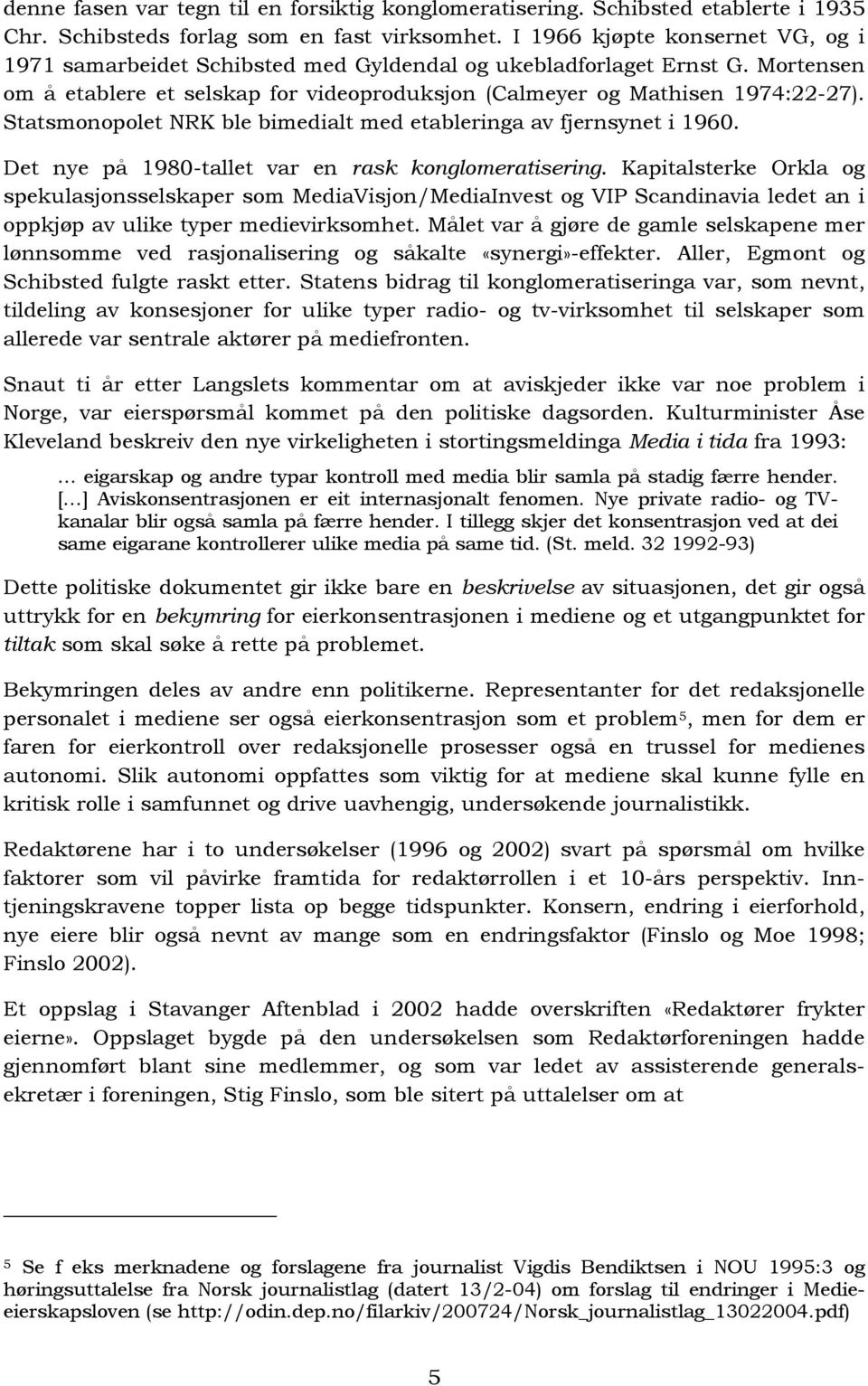 Statsmonopolet NRK ble bimedialt med etableringa av fjernsynet i 1960. Det nye på 1980-tallet var en rask konglomeratisering.