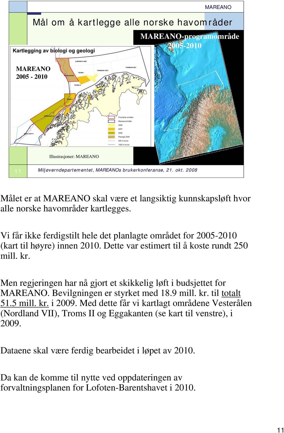 Men regjeringen har nå gjort et skikkelig løft i budsjettet for MAREANO. Bevilgningen er styrket med 18.9 mill. kr. til totalt 51.5 mill. kr. i 2009.