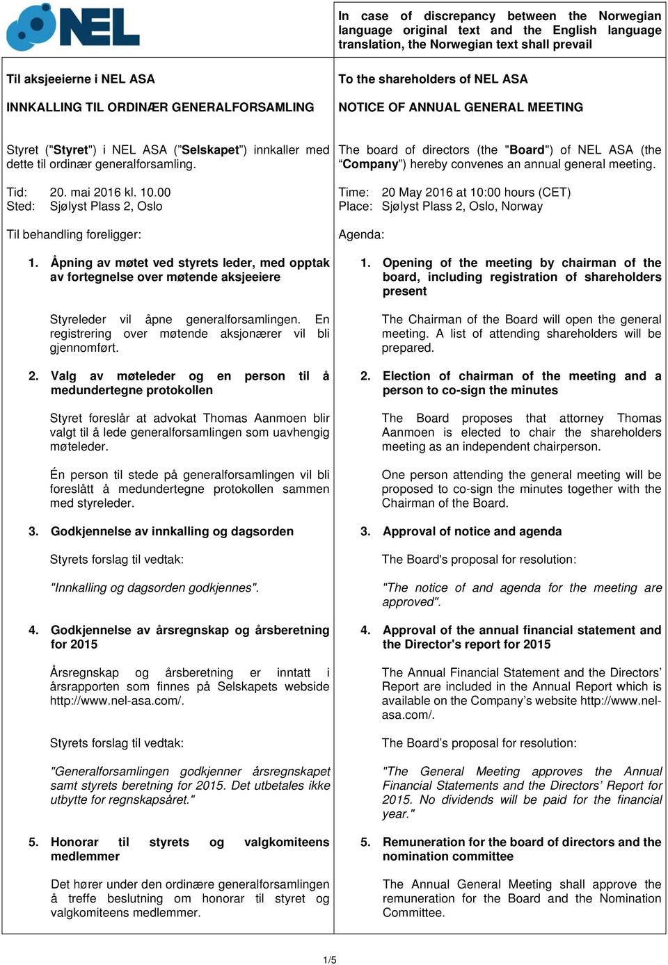 00 Sted: Sjølyst Plass 2, Oslo Til behandling foreligger: 1. Åpning av møtet ved styrets leder, med opptak av fortegnelse over møtende aksjeeiere Styreleder vil åpne generalforsamlingen.