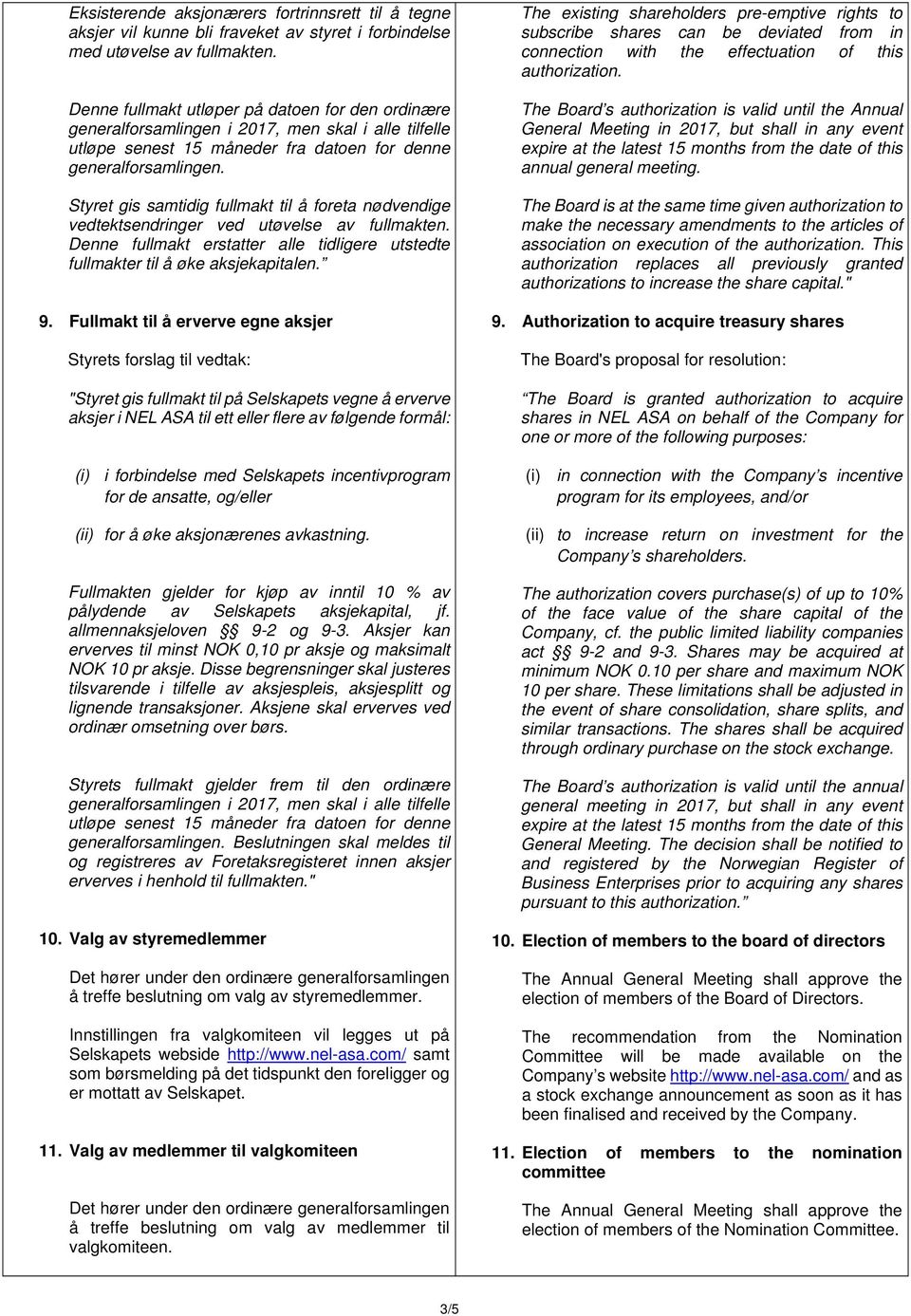Styret gis samtidig fullmakt til å foreta nødvendige vedtektsendringer ved utøvelse av fullmakten. Denne fullmakt erstatter alle tidligere utstedte fullmakter til å øke aksjekapitalen. 9.