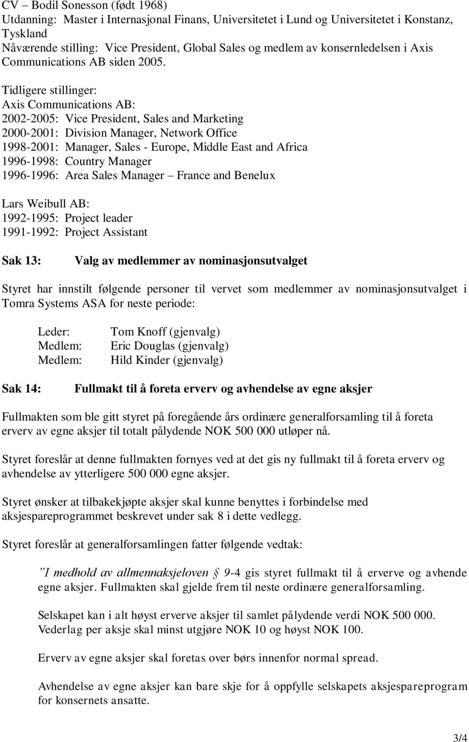 Tidligere stillinger: Axis Communications AB: 2002-2005: Vice President, Sales and Marketing 2000-2001: Division Manager, Network Office 1998-2001: Manager, Sales - Europe, Middle East and Africa