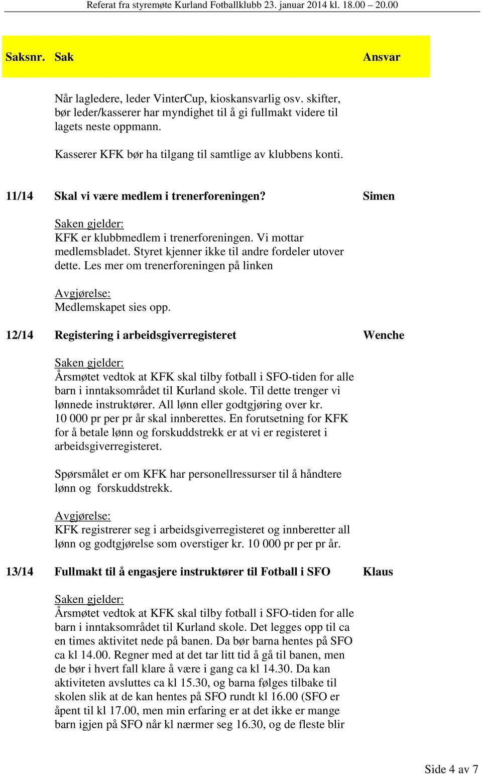 Styret kjenner ikke til andre fordeler utover dette. Les mer om trenerforeningen på linken Medlemskapet sies opp.