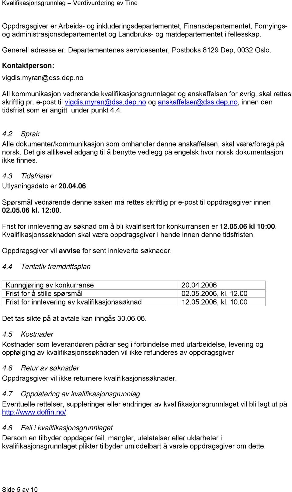 no All kommunikasjon vedrørende kvalifikasjonsgrunnlaget og anskaffelsen for øvrig, skal rettes skriftlig pr. e-post til vigdis.myran@dss.dep.no og anskaffelser@dss.dep.no, innen den tidsfrist som er angitt under punkt 4.