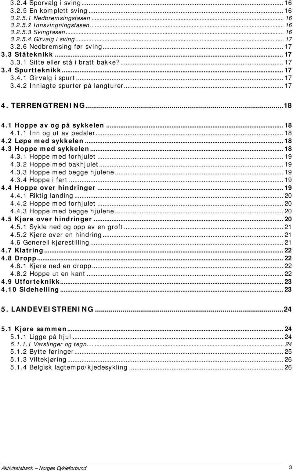 1 Hoppe av og på sykkelen... 18 4.1.1 Inn og ut av pedaler... 18 4.2 Løpe med sykkelen... 18 4.3 Hoppe med sykkelen... 18 4.3.1 Hoppe med forhjulet... 19 4.3.2 Hoppe med bakhjulet... 19 4.3.3 Hoppe med begge hjulene.