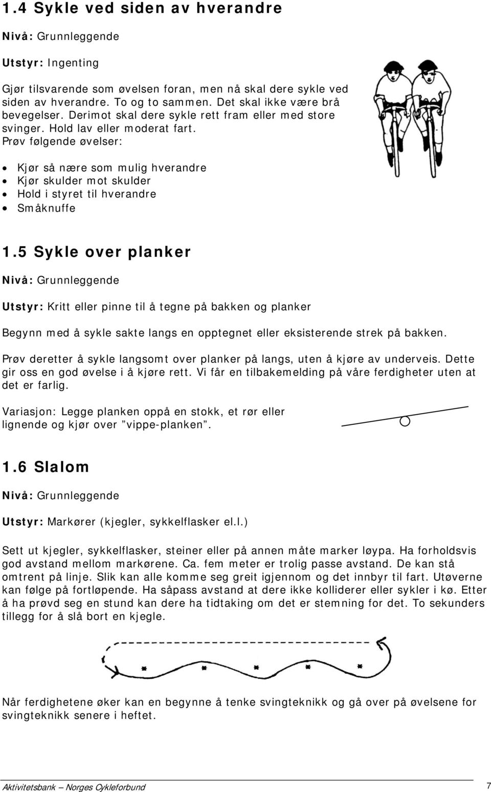 Prøv følgende øvelser: Kjør så nære som mulig hverandre Kjør skulder mot skulder Hold i styret til hverandre Småknuffe 1.