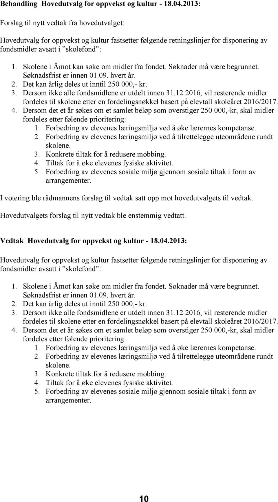 Skolene i Åmot kan søke om midler fra fondet. Søknader må være begrunnet. Søknadsfrist er innen 01.09. hvert år. 2. Det kan årlig deles ut inntil 250 000,- kr. 3.