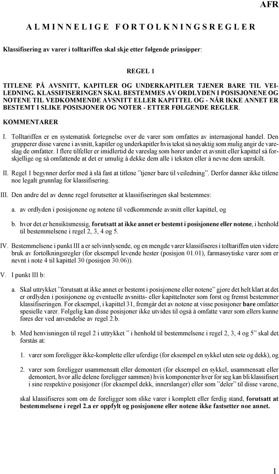 KLASSIFISERINGEN SKAL BESTEMMES AV ORDLYDEN I POSISJONENE OG NOTENE TIL VEDKOMMENDE AVSNITT ELLER KAPITTEL OG - NÅR IKKE ANNET ER BESTEMT I SLIKE POSISJONER OG NOTER - ETTER FØLGENDE REGLER. I. Tolltariffen er en systematisk fortegnelse over de varer som omfattes av internasjonal handel.