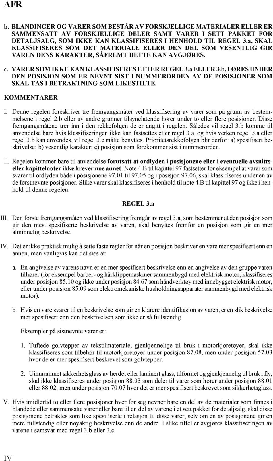 b, FØRES UNDER DEN POSISJON SOM ER NEVNT SIST I NUMMERORDEN AV DE POSISJONER SOM SKAL TAS I BETRAKTNING SOM LIKESTILTE. I. Denne regelen foreskriver tre fremgangsmåter ved klassifisering av varer som på grunn av bestemmelsene i regel 2.