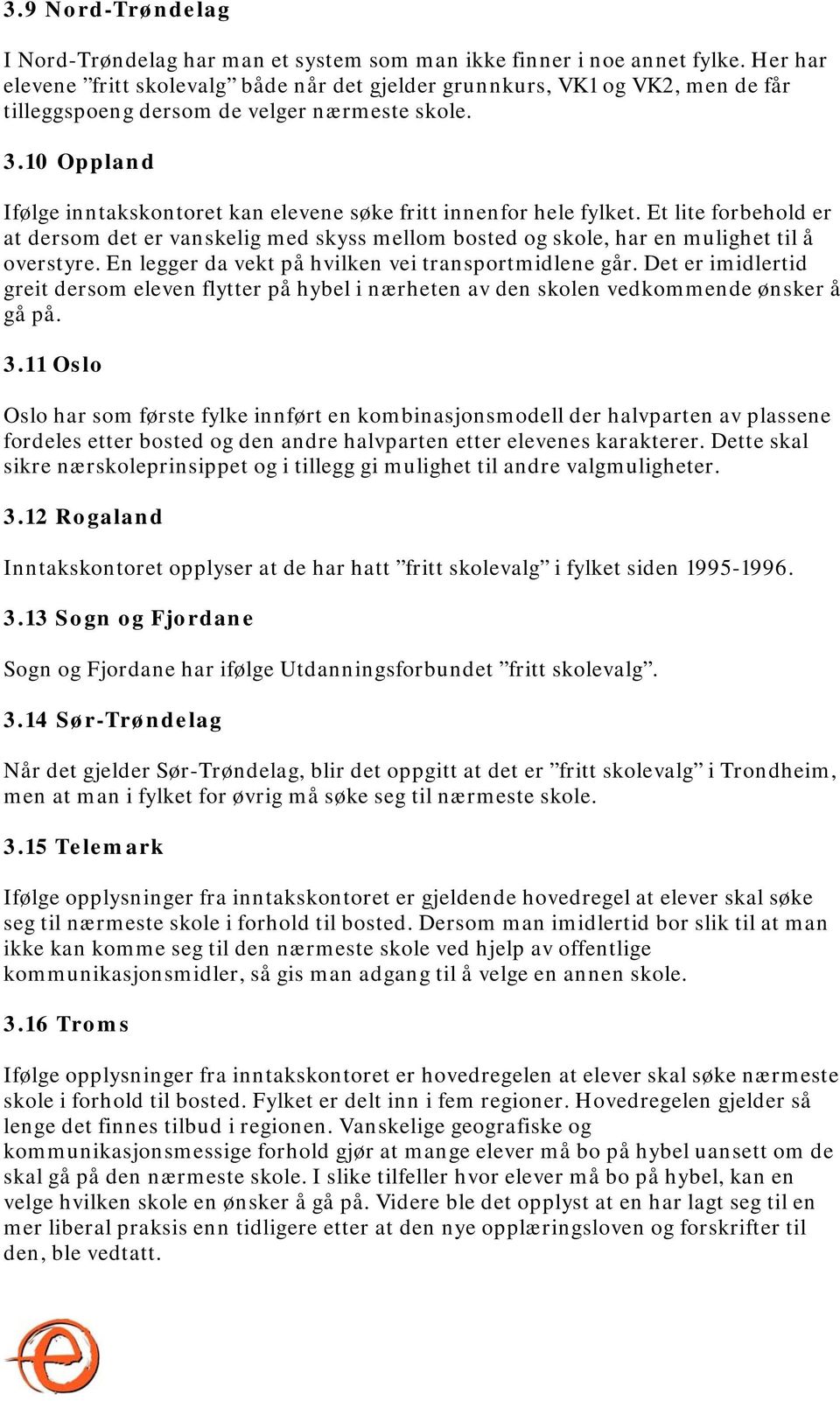 10 Oppland Ifølge inntakskontoret kan elevene søke fritt innenfor hele fylket. Et lite forbehold er at dersom det er vanskelig med skyss mellom bosted og skole, har en mulighet til å overstyre.