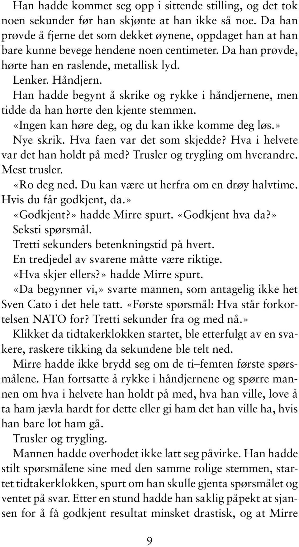 Han hadde begynt å skrike og rykke i håndjernene, men tidde da han hørte den kjente stemmen. «Ingen kan høre deg, og du kan ikke komme deg løs.» Nye skrik. Hva faen var det som skjedde?