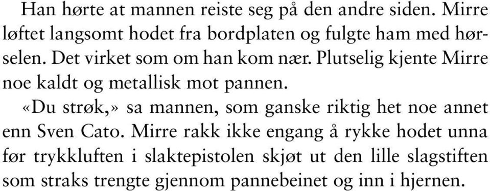 Plutselig kjente Mirre noe kaldt og metallisk mot pannen.