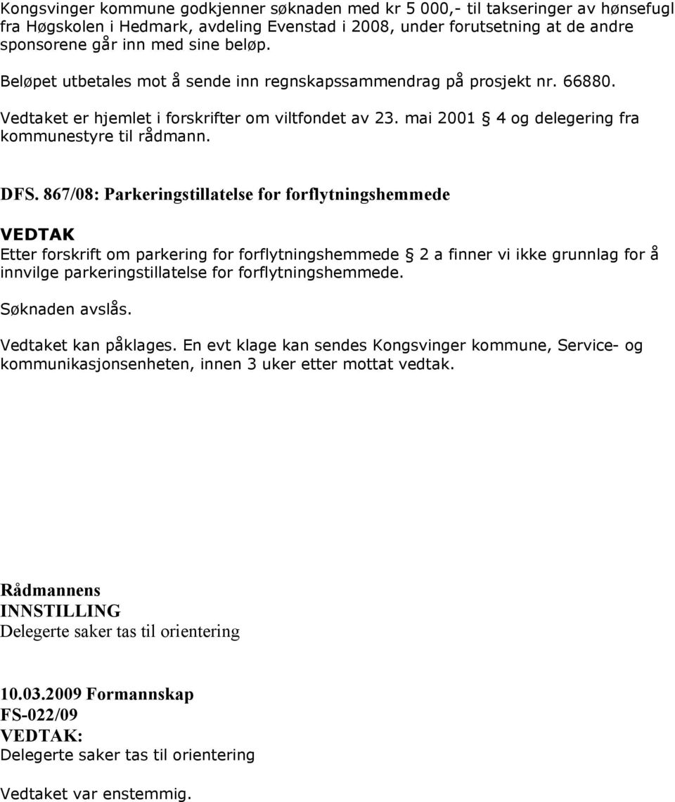 867/08: Parkeringstillatelse for forflytningshemmede Etter forskrift om parkering for forflytningshemmede 2 a finner vi ikke grunnlag for å innvilge parkeringstillatelse for forflytningshemmede.