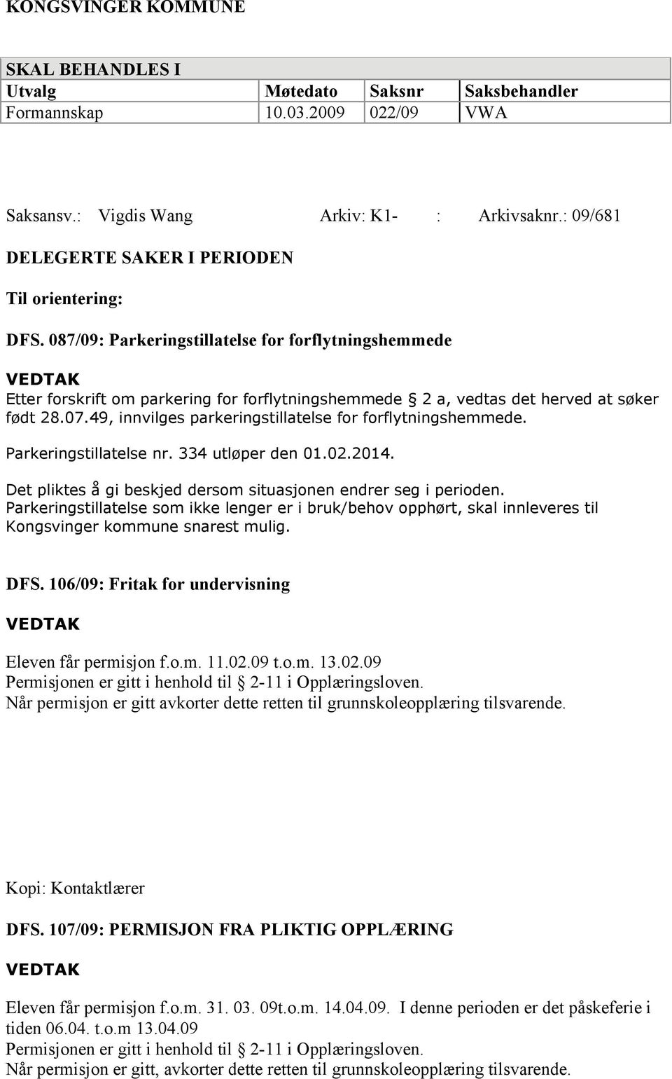 087/09: Parkeringstillatelse for forflytningshemmede Etter forskrift om parkering for forflytningshemmede 2 a, vedtas det herved at søker født 28.07.