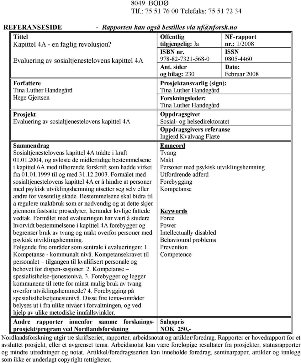 sider og bilag: 230 ISSN 0805-4460 Dato: Februar 2008 Forfattere Tina Luther Handegård Hege Gjertsen Prosjekt Evaluering av sosialtjenestelovens kapittel 4A Sammendrag Sosialtjenestelovens kapittel