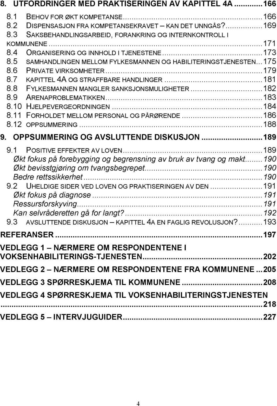 6 PRIVATE VIRKSOMHETER...179 8.7 KAPITTEL 4A OG STRAFFBARE HANDLINGER...181 8.8 FYLKESMANNEN MANGLER SANKSJONSMULIGHETER...182 8.9 ARENAPROBLEMATIKKEN...183 8.10 HJELPEVERGEORDNINGEN...184 8.